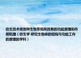 仿生技术将各种生物系统所具有的功能原理和作用机理（仿生学 研究生物体的结构与功能工作的原理的学科）