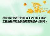质量保证金退还时间 竣工之日起（建设工程质量保证金的返还期限是多长时间）