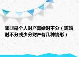 哪些是个人财产离婚时不分（离婚时不分或少分财产有几种情形）