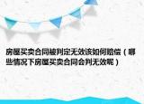 房屋买卖合同被判定无效该如何赔偿（哪些情况下房屋买卖合同会判无效呢）