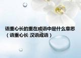 语重心长的重在成语中是什么意思（语重心长 汉语成语）
