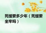 死缓要多少年（死缓要坐牢吗）