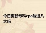 今日更新专科cpa能进八大吗