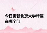 今日更新北京大学牌匾在哪个门