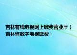 吉林有线电视网上缴费营业厅（吉林省数字电视缴费）