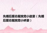 先婚后爱总裁独宠小甜妻（先婚后爱总裁独宠小娇妻）