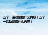 五个一活动是指什么内容（五个一活动是指什么内容）