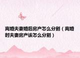 离婚夫妻婚后房产怎么分割（离婚时夫妻房产该怎么分割）