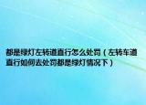都是绿灯左转道直行怎么处罚（左转车道直行如何去处罚都是绿灯情况下）