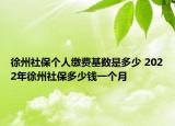 徐州社保个人缴费基数是多少 2022年徐州社保多少钱一个月