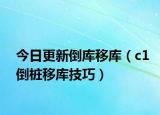 今日更新倒库移库（c1倒桩移库技巧）