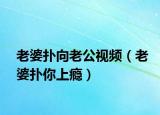 老婆扑向老公视频（老婆扑你上瘾）