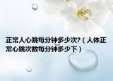 正常人心跳每分钟多少次?（人体正常心跳次数每分钟多少下）