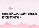 u盘要求格式化怎么修（u盘要求格式化怎么修复）