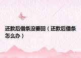 还款后借条没要回（还款后借条怎么办）