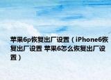 苹果6p恢复出厂设置（iPhone6恢复出厂设置 苹果6怎么恢复出厂设置）