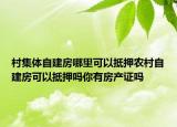 村集体自建房哪里可以抵押农村自建房可以抵押吗你有房产证吗