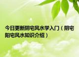 今日更新阴宅风水学入门（阴宅阳宅风水知识介绍）