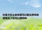 社保卡怎么查余额可以取出来吗余额用完了还可以报销吗