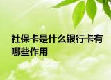 社保卡是什么银行卡有哪些作用