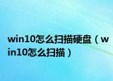 win10怎么扫描硬盘（win10怎么扫描）
