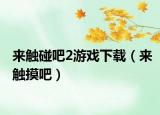 来触碰吧2游戏下载（来触摸吧）