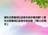 提车注意事项以及验车的步骤详解?（提车注意事项以及验车的步骤_了解12步即可）