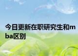 今日更新在职研究生和mba区别