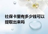社保卡里有多少钱可以提取出来吗
