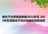 独生子女费发放新规2022东莞 2022年东莞独生子女补贴新标准新消息