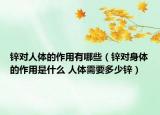 锌对人体的作用有哪些（锌对身体的作用是什么 人体需要多少锌）
