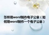怎样用word制作电子公章（如何用word制作一个电子公章）