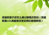 英雄联盟手游怎么通过邮箱改密码（英雄联盟LOL韩服更改密码绑定邮箱教程）