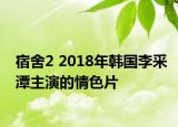 宿舍2 2018年韩国李采潭主演的情色片