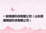 一起偶遇科技有限公司（山东偶遇网络科技有限公司）
