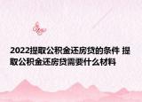 2022提取公积金还房贷的条件 提取公积金还房贷需要什么材料