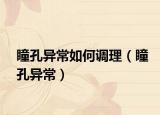 瞳孔异常如何调理（瞳孔异常）