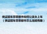 侠盗猎车罪恶都市如何让美女上车（侠盗猎车罪恶都市怎么泡妞有趣）