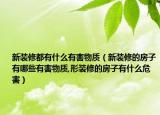 新装修都有什么有害物质（新装修的房子有哪些有害物质,形装修的房子有什么危害）
