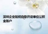 深圳企业如何自助开设单位公积金账户
