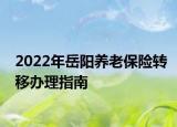2022年岳阳养老保险转移办理指南