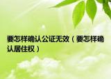要怎样确认公证无效（要怎样确认居住权）