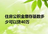 住房公积金缴存基数多少可以贷40万