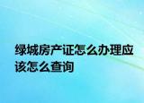绿城房产证怎么办理应该怎么查询