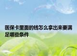 医保卡里面的钱怎么拿出来要满足哪些条件