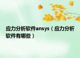 应力分析软件ansys（应力分析软件有哪些）