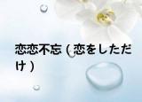 恋恋不忘（恋をしただけ）