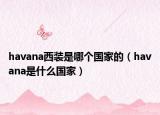 havana西装是哪个国家的（havana是什么国家）