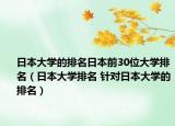 日本大学的排名日本前30位大学排名（日本大学排名 针对日本大学的排名）
