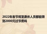 2022年春节将至退休人员都能领到2000元过节费吗